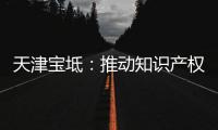天津寶坻：推動知識產權各項工作獲得新進展新突破