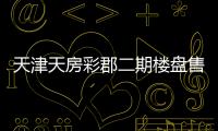 天津天房彩郡二期樓盤售樓處（天津天房彩郡）