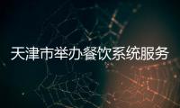 天津市舉辦餐飲系統(tǒng)服務(wù)職業(yè)技能大賽