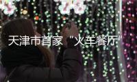天津市首家“火車餐廳”昨啟用