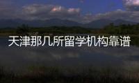 天津那幾所留學機構靠譜？ 天津留學機構十強