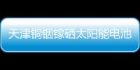 天津銅銦鎵硒太陽(yáng)能電池組件制成