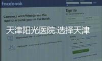天津陽光醫(yī)院:選擇天津陽光醫(yī)院，讓您安心無憂