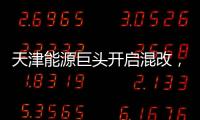 天津能源巨頭開啟混改，擬211億引入戰(zhàn)略投資者