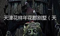 天津花樣年花郡別墅（天津花樣年花郡）