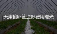 天津輸卵管造影費用曝光，60s帶你了解哪家醫(yī)院性價比高