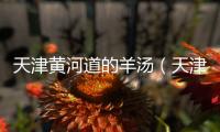 天津黃河道的羊湯（天津黃標車）