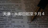 天津：從即日起至９月４日期間將在全市范圍內(nèi)加強(qiáng)無線電管控