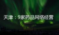 天津：9家藥品網(wǎng)絡經(jīng)營主體被約談