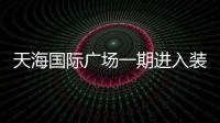 天海國際廣場一期進入裝修階段