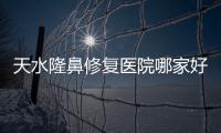 天水隆鼻修復醫院哪家好?天水韓美做假體隆鼻修復正規費用低