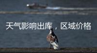 天氣影響出庫，區(qū)域價格上漲！,產(chǎn)業(yè)數(shù)據(jù)