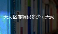 天河區郵編碼多少（天河區郵編）