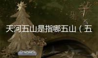 天河五山是指哪五山（五山是指哪五山）