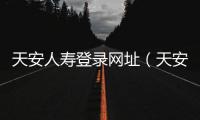 天安人壽登錄網址（天安人壽官網登錄）