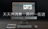 天天熱消息：蘇州一街道氣溫高達43°C 地圖都熱成深紅色