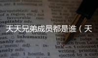 天天兄弟成員都是誰（天天兄弟成員）