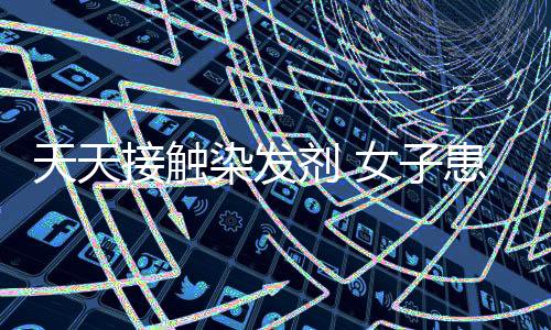 天天接觸染發(fā)劑 女子患上淋巴瘤