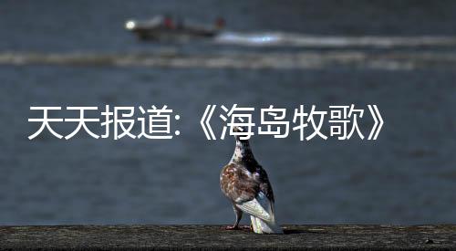 天天報(bào)道:《海島牧歌》正式版Steam發(fā)售 種地經(jīng)營(yíng)開(kāi)拓島嶼