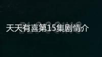 天天有喜第15集劇情介紹【電視劇】風尚中國網