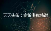 天天頭條：俞敏洪稱感謝當年北大處分他：推動自己開啟了廣闊人生