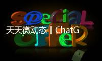 天天微動態丨ChatGPT火遍全球，AIGC要統治人類知識圈了