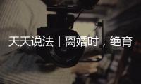 天天說(shuō)法丨離婚時(shí)，絕育手術(shù)一方在撫養(yǎng)孩子方面有優(yōu)先權(quán)嗎？