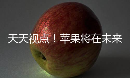 天天視點(diǎn)！蘋(píng)果將在未來(lái)為更多產(chǎn)品帶來(lái)彩色鈦合金材質(zhì)表面處理