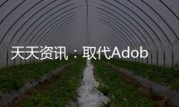天天資訊：取代Adobe全家桶 上萬微軟員工改用另一款設計軟件