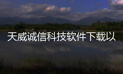 天威誠信科技軟件下載以及天威誠信科技軟件的情況分析