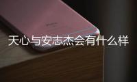 天心與安志杰會(huì)有什么樣影響?