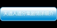 天道人道分集劇情詳細介紹1
