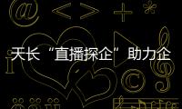 天長“直播探企”助力企業(yè)招工引才_