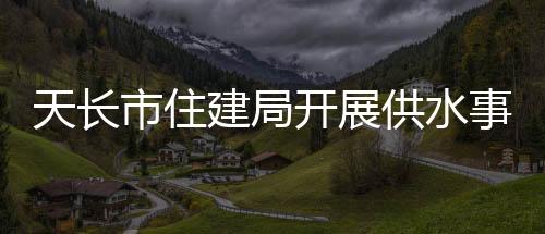 天長市住建局開展供水事故應(yīng)急演練_
