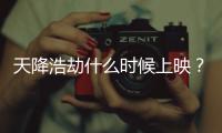 天降浩劫什么時候上映？天降浩劫上映時間及劇情介紹