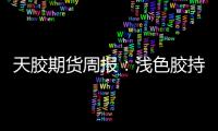 天膠期貨周報：淺色膠持續累庫，天膠期貨偏弱震蕩
