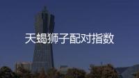 天蝎獅子配對(duì)指數(shù)