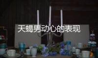 天蝎男動心的表現(xiàn)