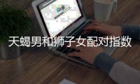 天蝎男和獅子女配對指數 天蝎男和獅子女配對指數是多少