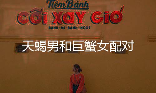 天蝎男和巨蟹女配對