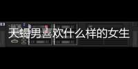 天蝎男喜歡什么樣的女生