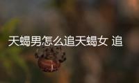 天蝎男怎么追天蝎女 追天蝎女的小技巧