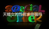 天蝎女的性需求很強嗎 天蝎座女生性需求強嗎