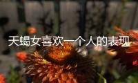 天蝎女喜歡一個(gè)人的表現(xiàn)
