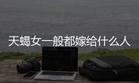 天蝎女一般都嫁給什么人