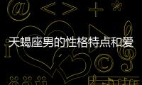 天蝎座男的性格特點和愛情觀 天蝎座男生性格特點及愛情