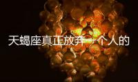 天蝎座真正放棄一個人的表現(xiàn)