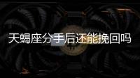天蝎座分手后還能挽回嗎