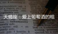 天蝎座：愛上葡萄酒的粗獷神秘