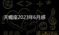 天蝎座2023年6月感情運勢 2023年6月天蝎座愛情運程詳解